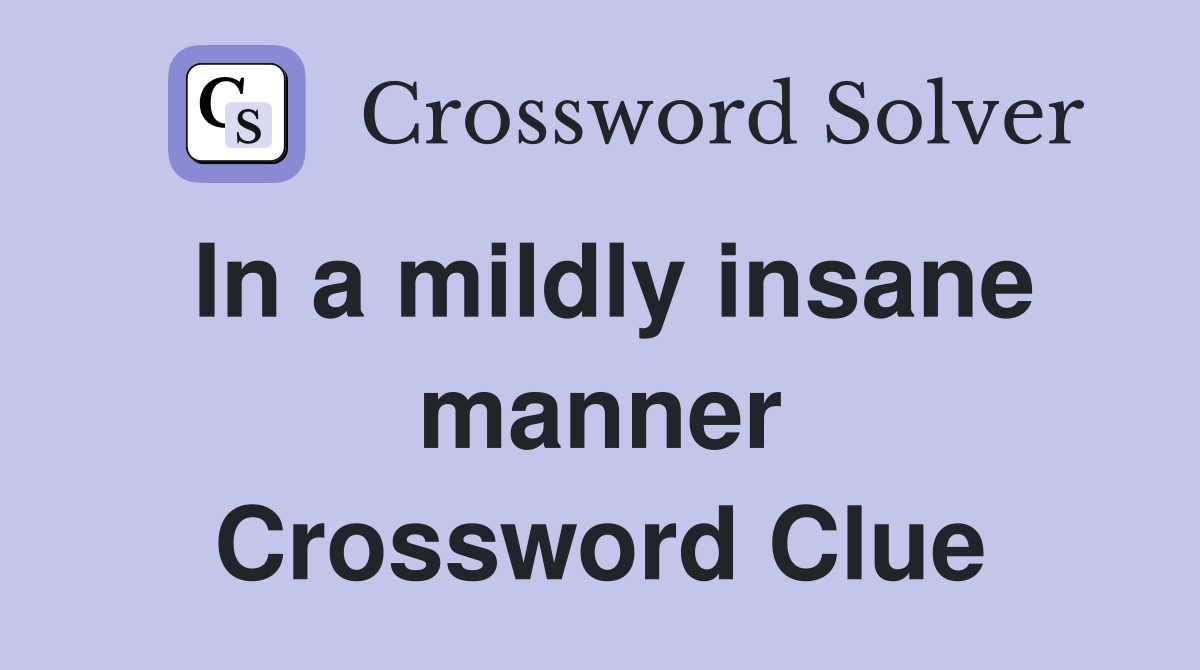 In a mildly insane manner Crossword Clue