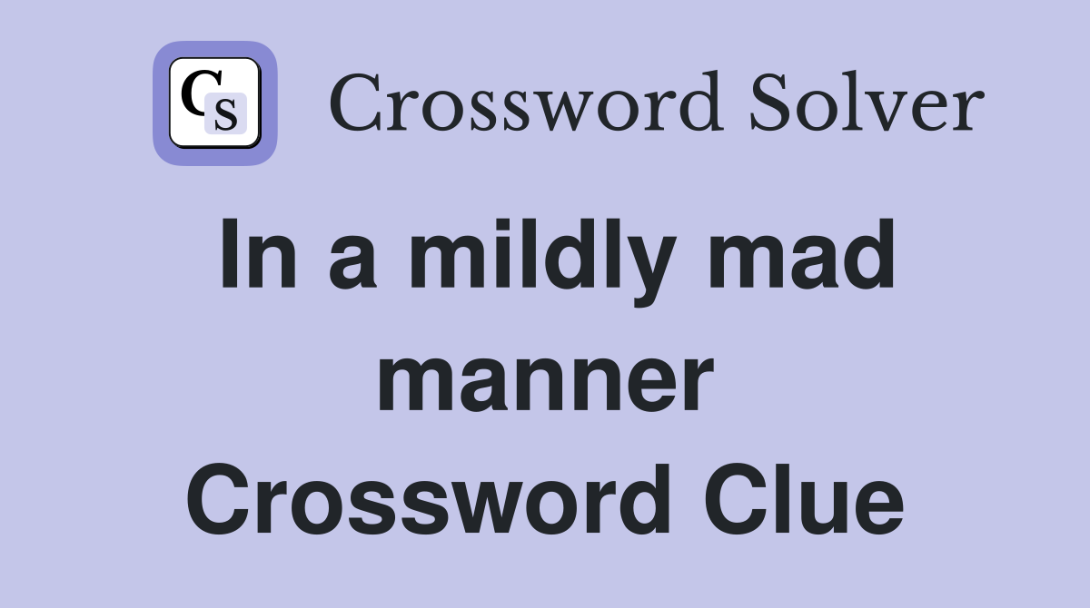 In a mildly mad manner Crossword Clue