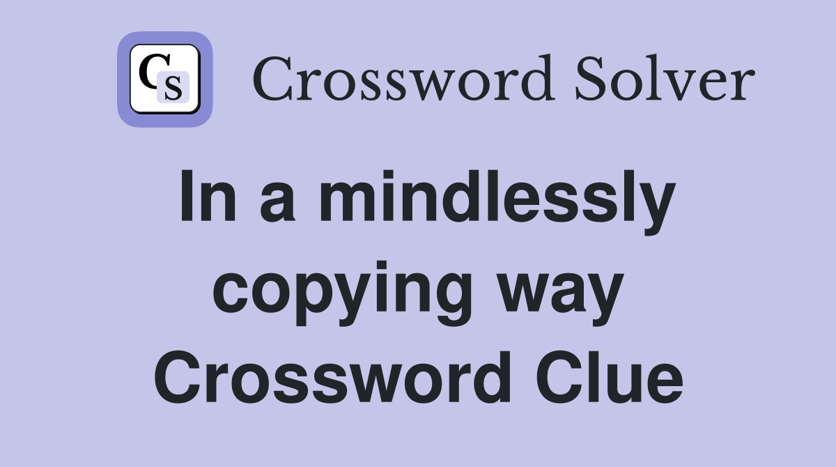 In a mindlessly copying way Crossword Clue