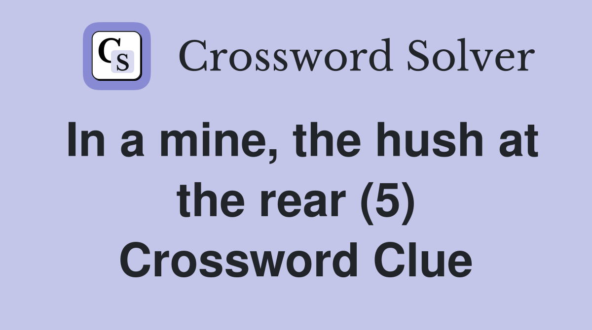 In a mine, the hush at the rear (5) Crossword Clue