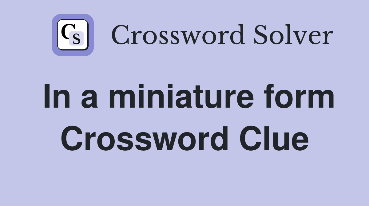 In a miniature form Crossword Clue