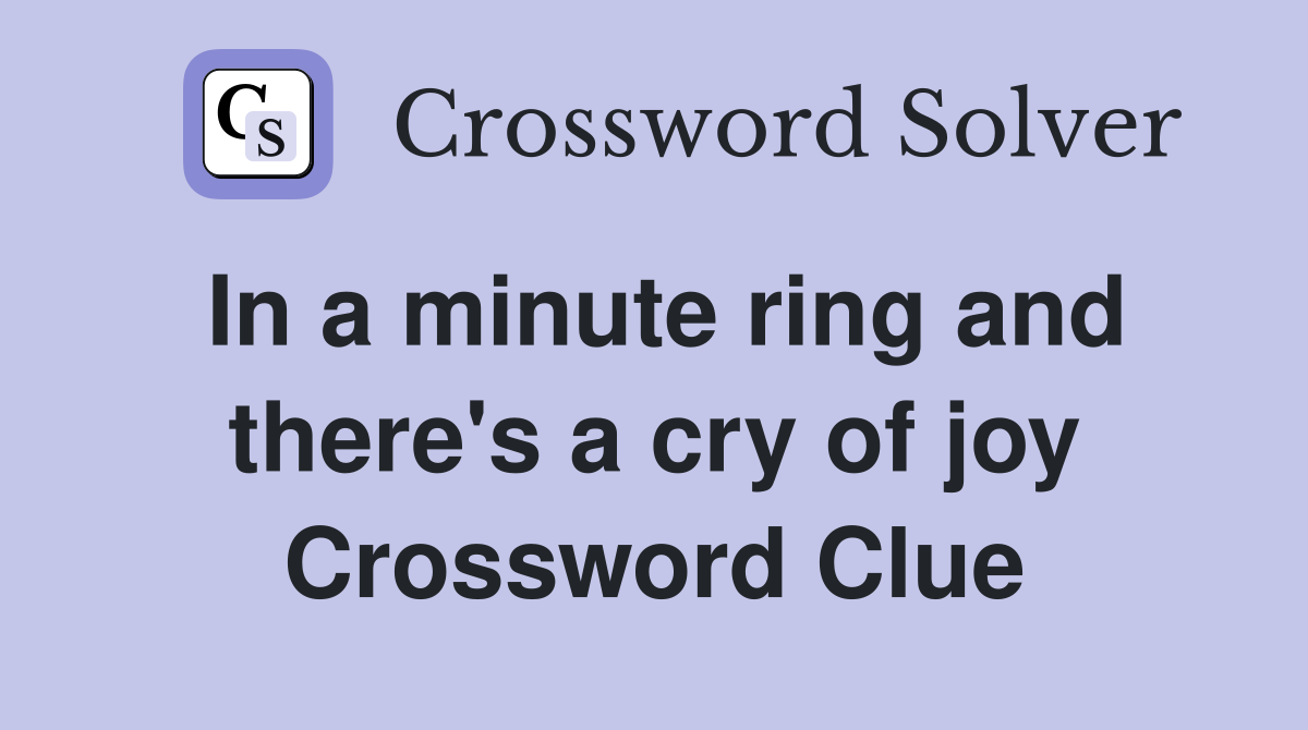 In a minute ring and there's a cry of joy Crossword Clue