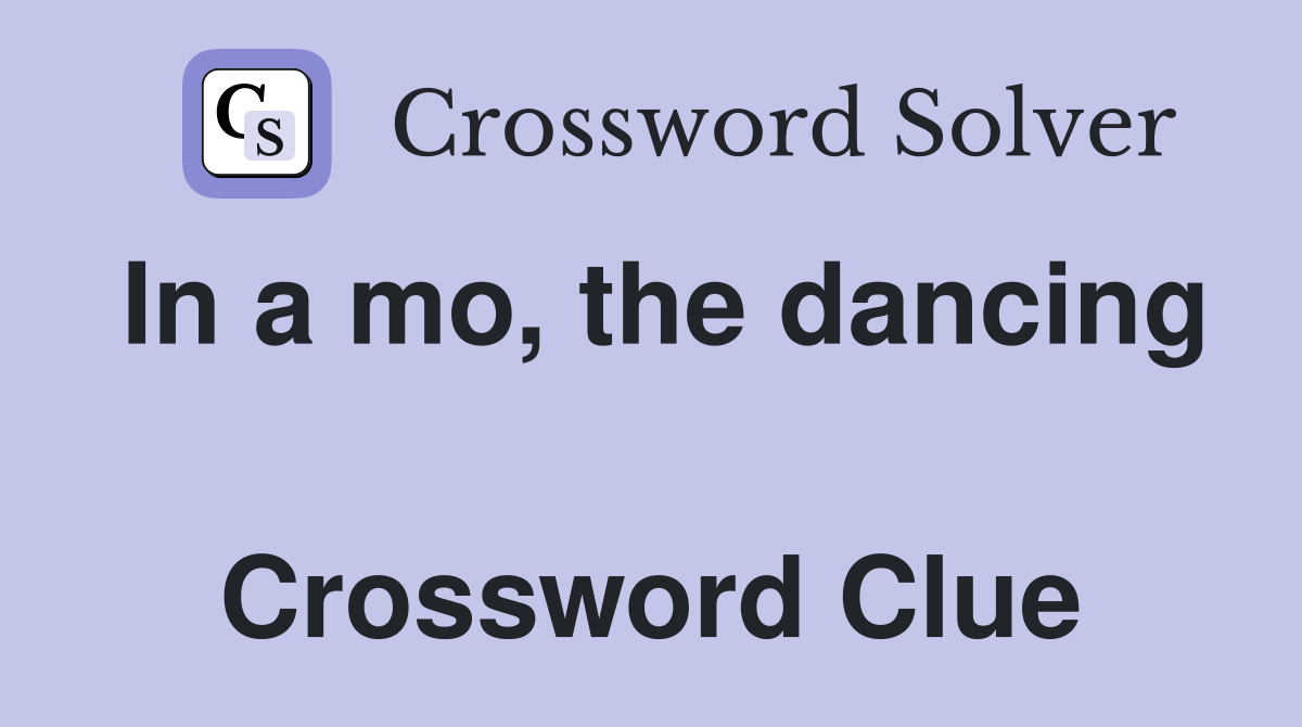 In a mo, the dancing  Crossword Clue