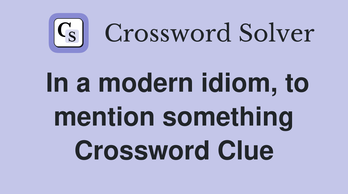 In a modern idiom, to mention something Crossword Clue