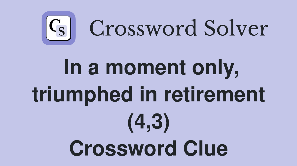 In a moment only, triumphed in retirement (4,3) Crossword Clue