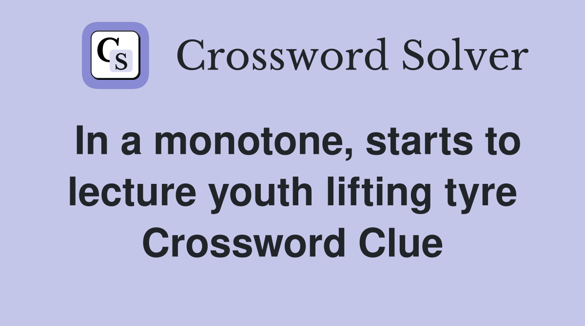 In a monotone, starts to lecture youth lifting tyre Crossword Clue