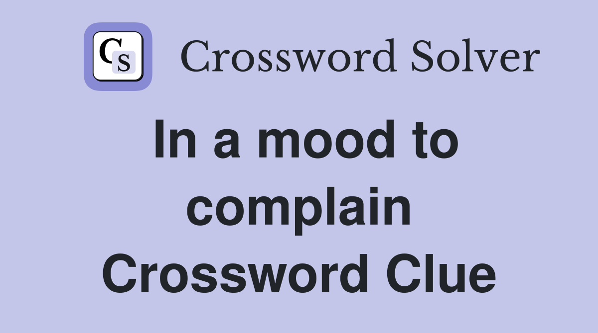In a mood to complain Crossword Clue