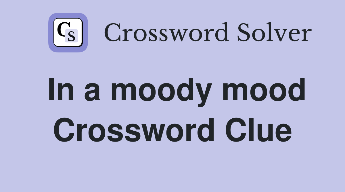 In a moody mood Crossword Clue