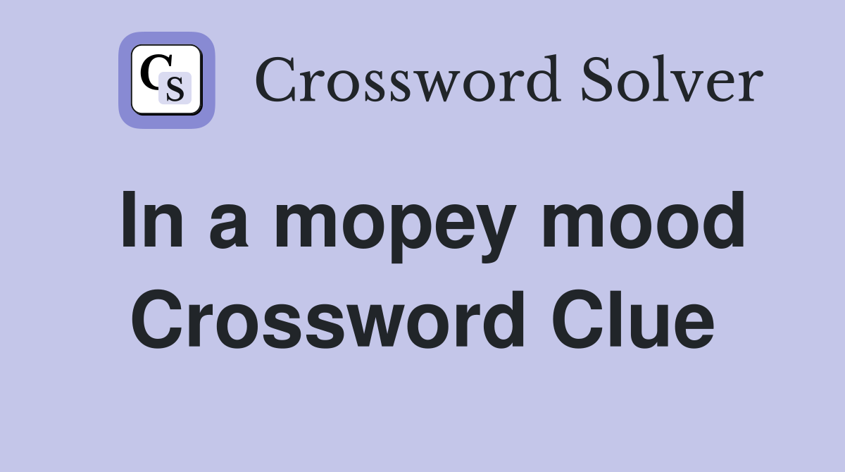 In a mopey mood Crossword Clue