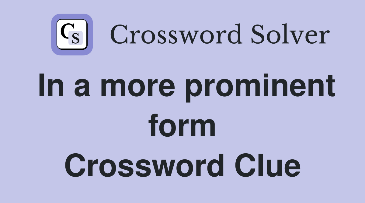 In a more prominent form Crossword Clue