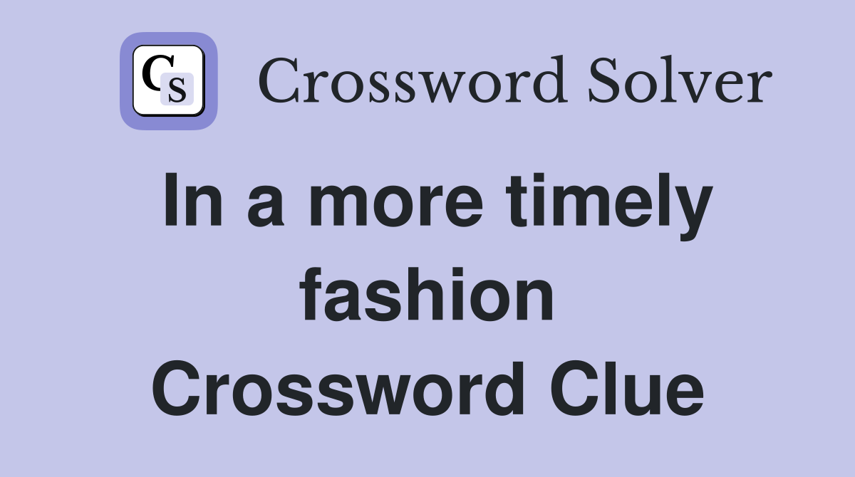 In a more timely fashion Crossword Clue