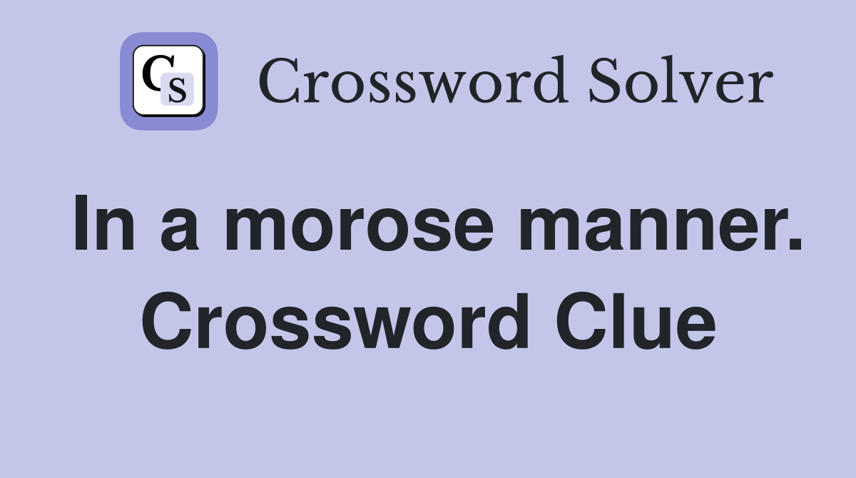 In a morose manner. Crossword Clue
