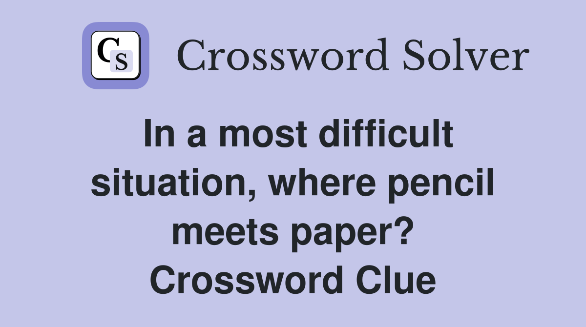 In a most difficult situation, where pencil meets paper? Crossword Clue