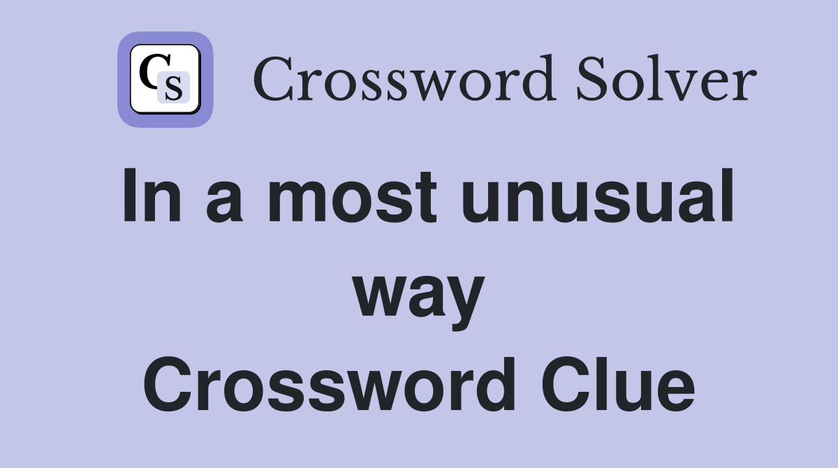 In a most unusual way Crossword Clue