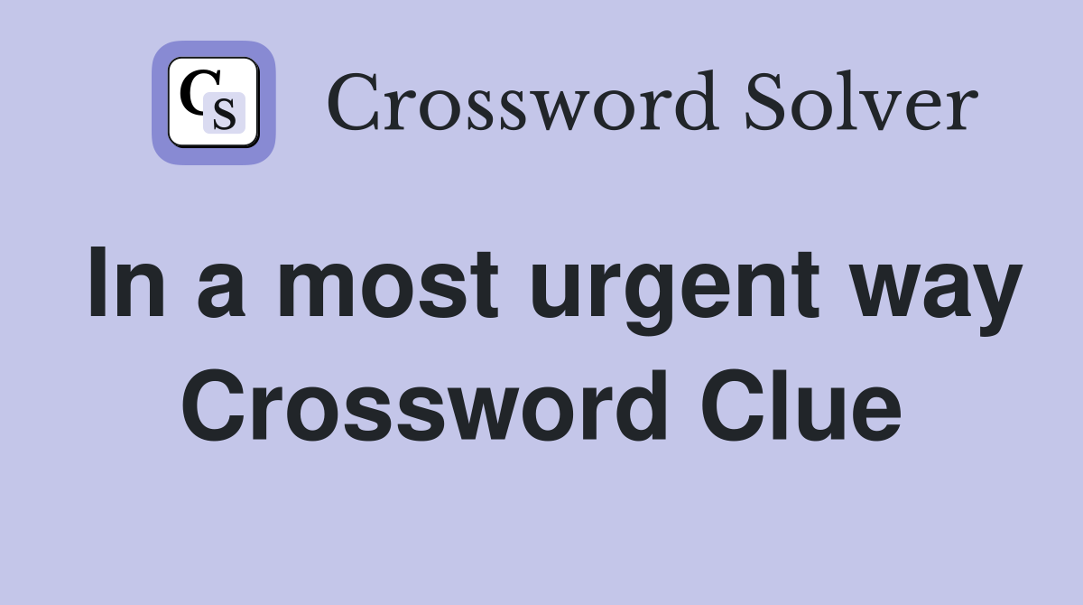 In a most urgent way Crossword Clue