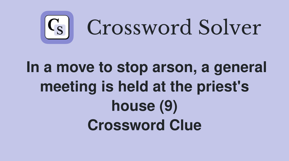 In a move to stop arson, a general meeting is held at the priest's house (9) Crossword Clue