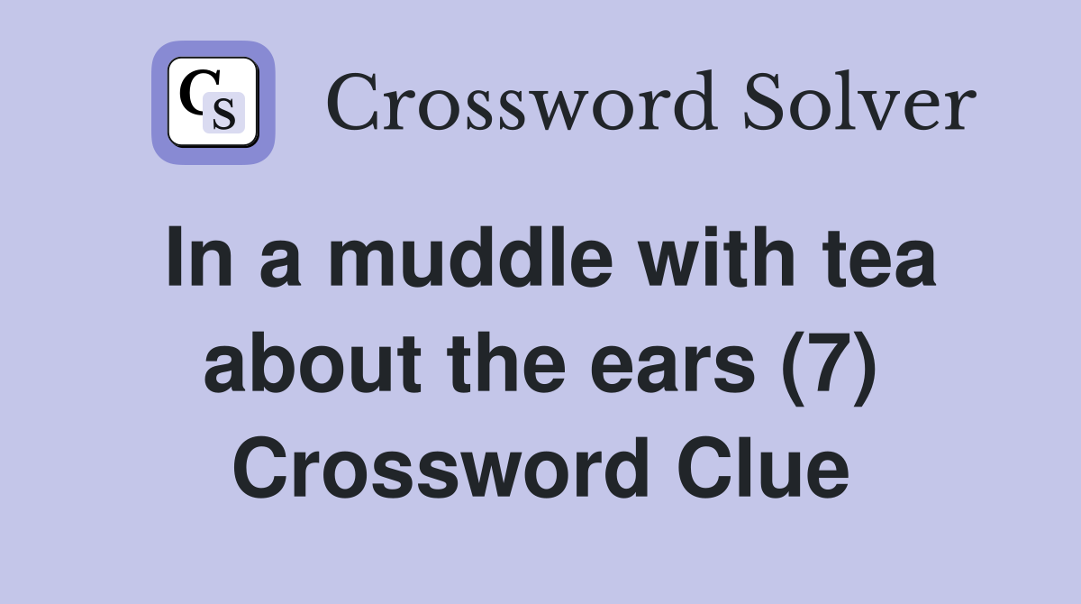 In a muddle with tea about the ears (7) Crossword Clue