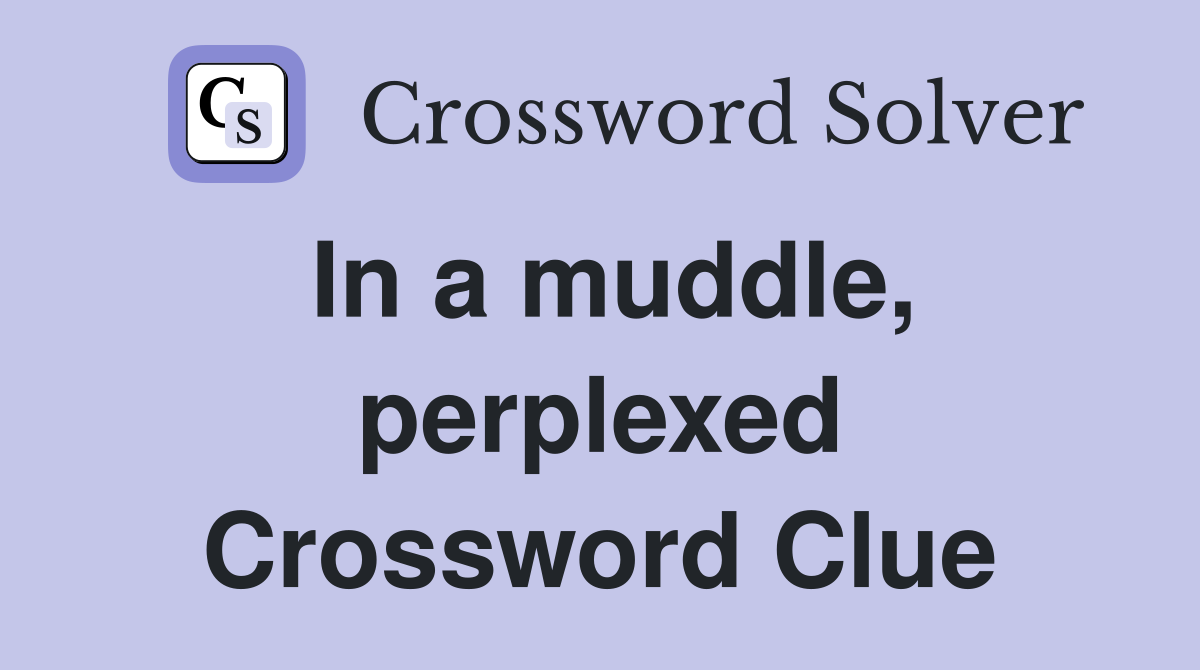 In a muddle, perplexed Crossword Clue