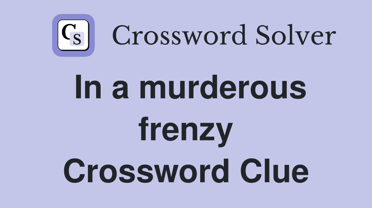 In a murderous frenzy Crossword Clue