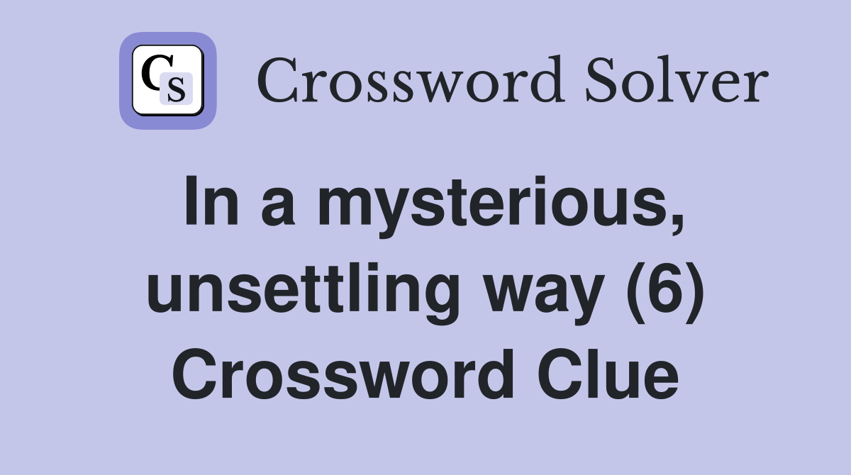 In a mysterious, unsettling way (6) Crossword Clue