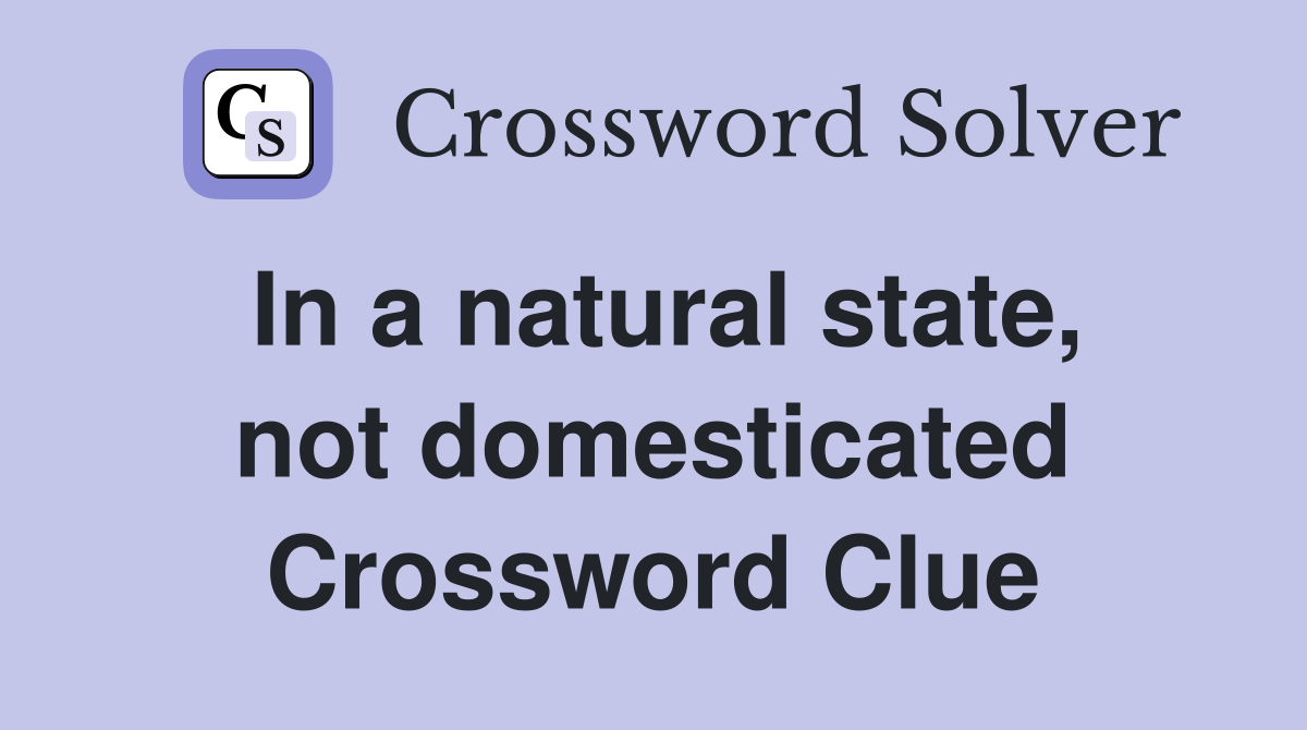 In a natural state, not domesticated Crossword Clue