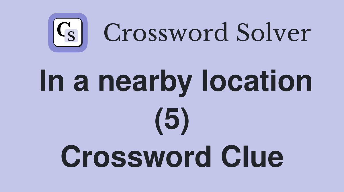 In a nearby location (5) Crossword Clue
