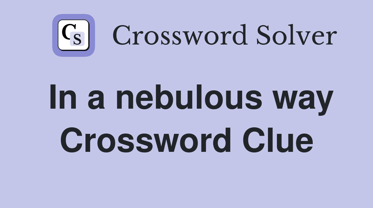 In a nebulous way Crossword Clue