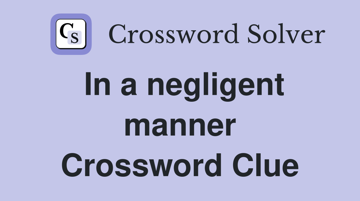 In a negligent manner Crossword Clue