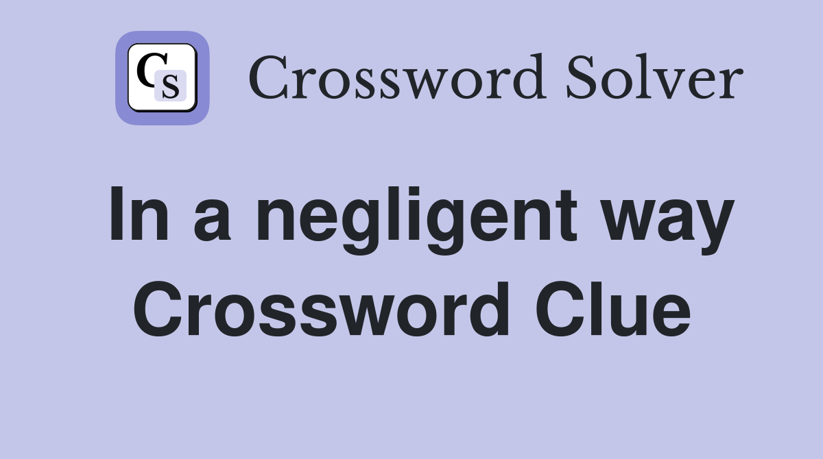 In a negligent way Crossword Clue