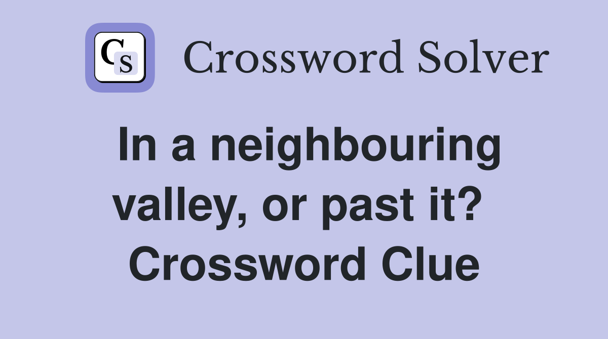 In a neighbouring valley, or past it?  Crossword Clue