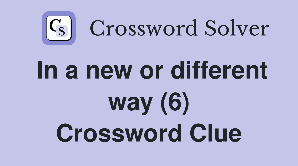 In a new or different way (6) Crossword Clue