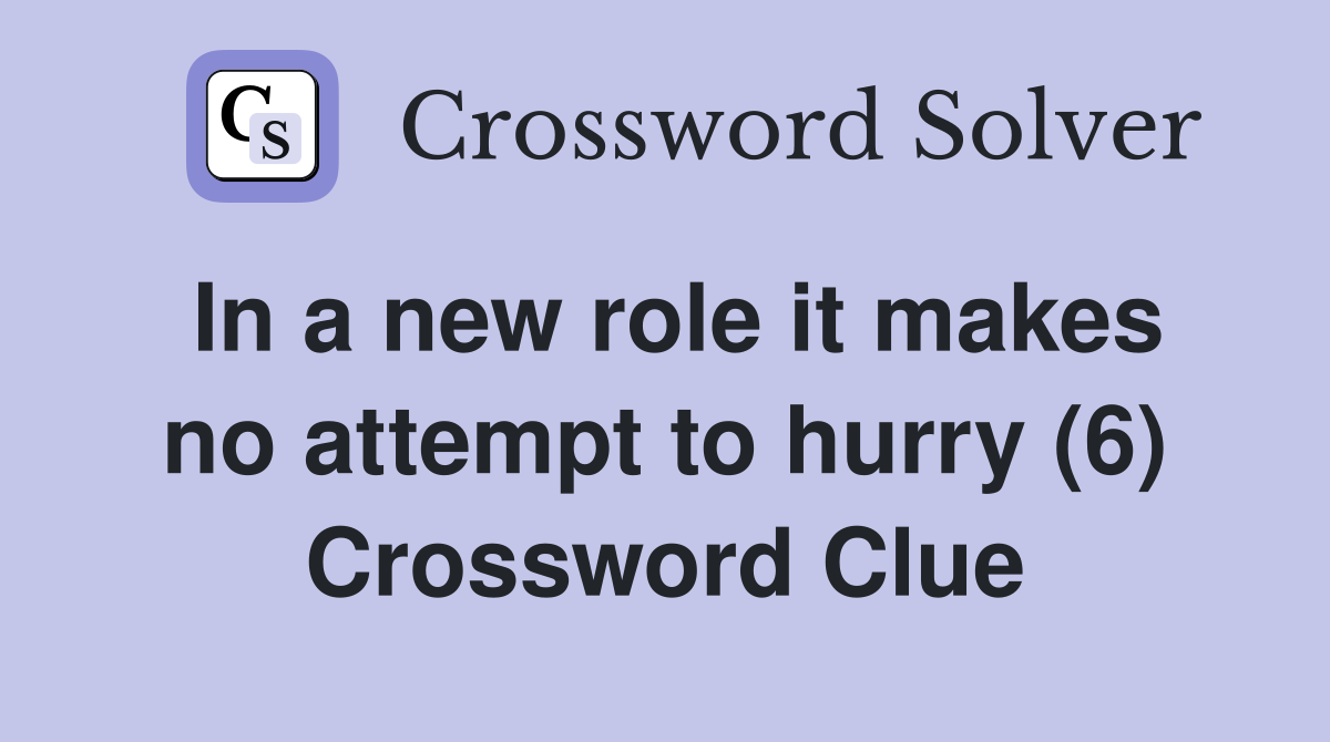 In a new role it makes no attempt to hurry (6) Crossword Clue