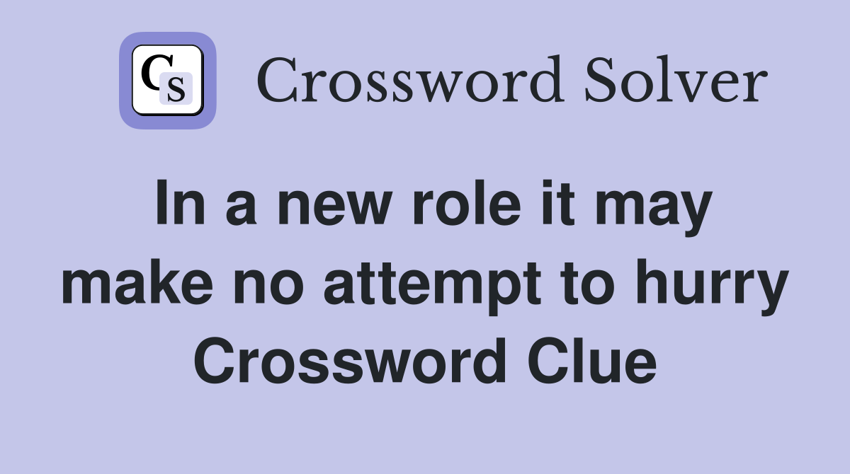 In a new role it may make no attempt to hurry Crossword Clue