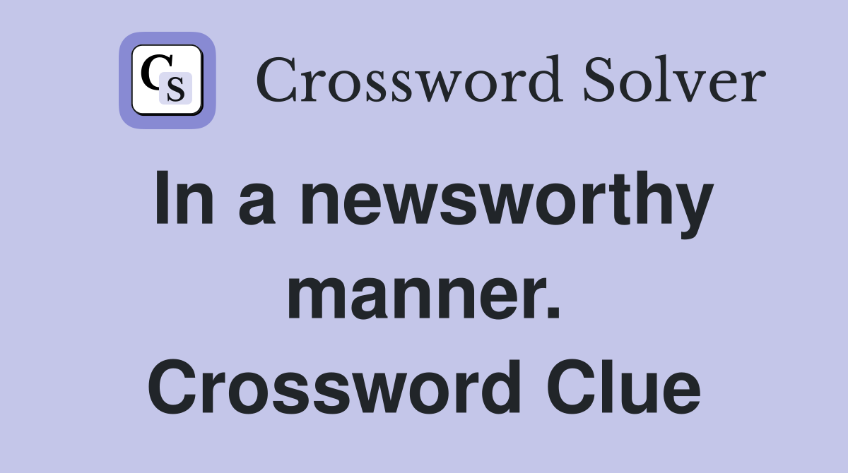 In a newsworthy manner. Crossword Clue