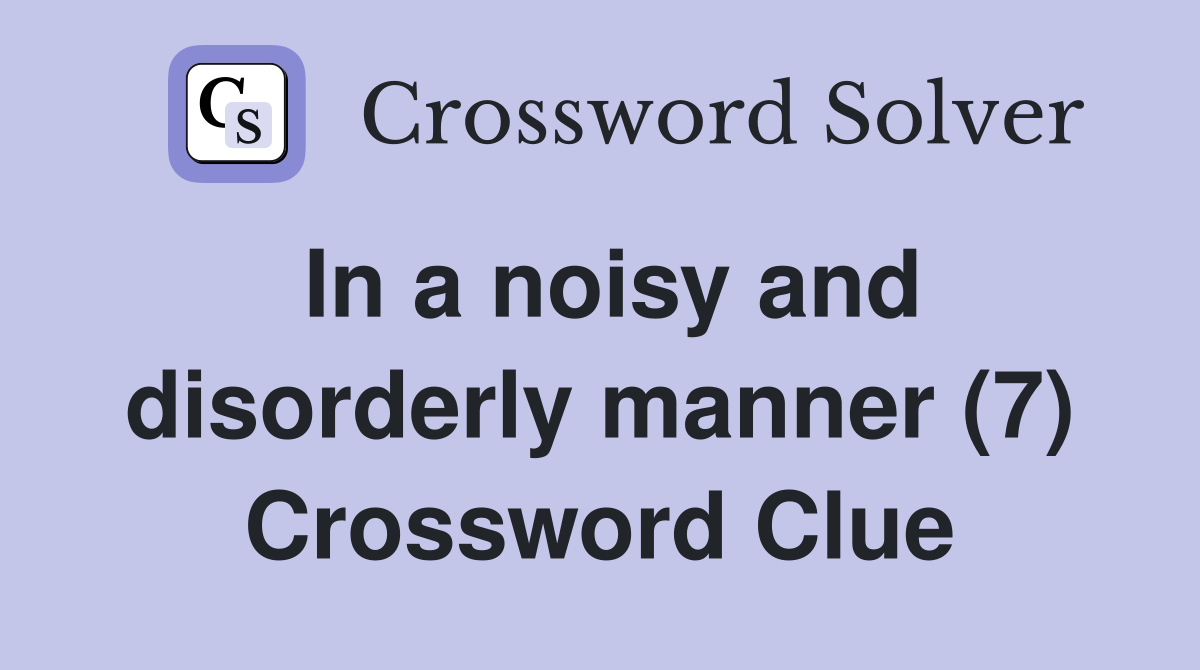 In a noisy and disorderly manner (7) Crossword Clue