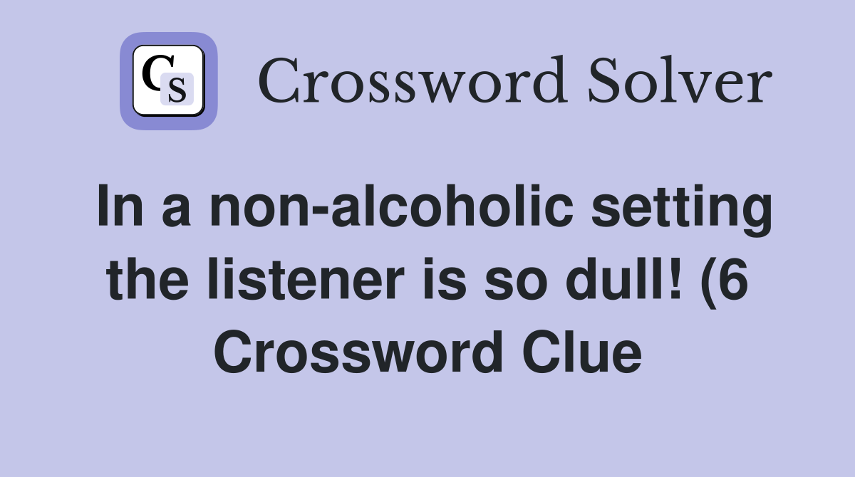 In a non alcoholic setting the listener is so dull (6) Crossword In a non alcoholic setting the listener is so dull (6) Crossword
