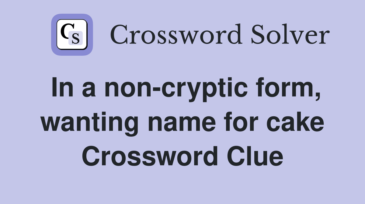 In a non-cryptic form, wanting name for cake Crossword Clue