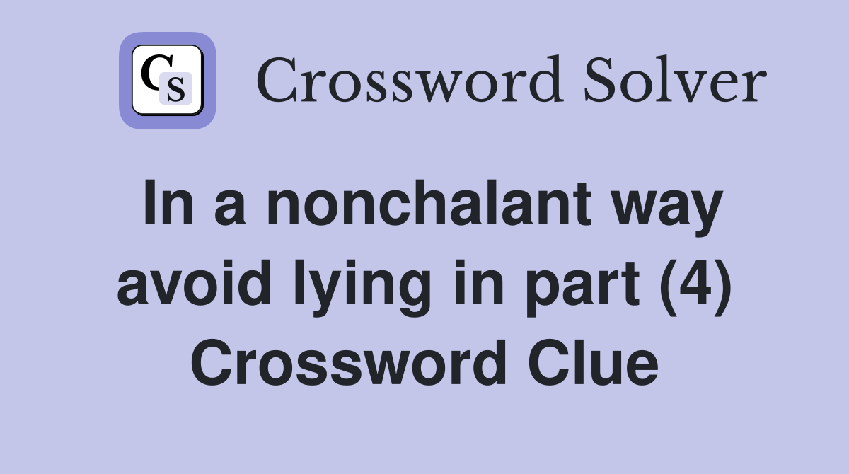 In a nonchalant way avoid lying in part (4) Crossword Clue