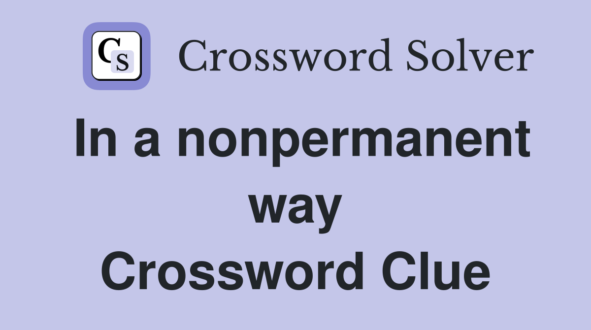 In a nonpermanent way Crossword Clue