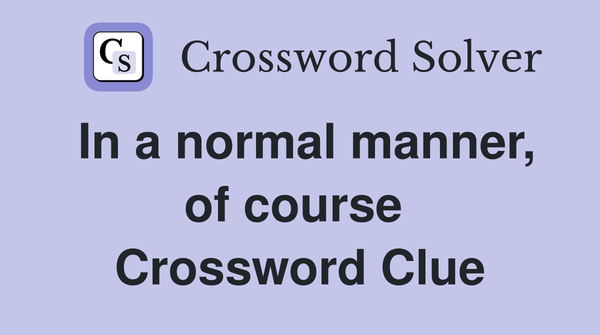 In a normal manner, of course  Crossword Clue