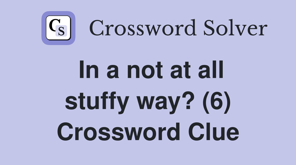 In a not at all stuffy way? (6) Crossword Clue