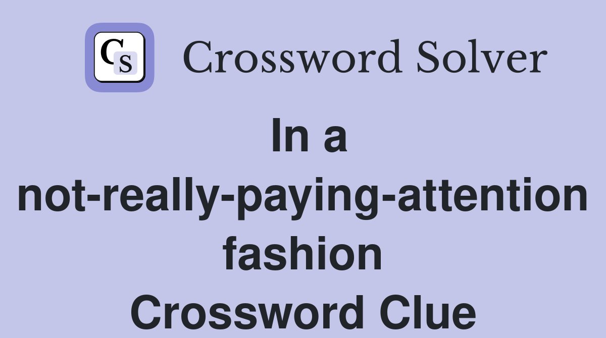 In a not-really-paying-attention fashion Crossword Clue
