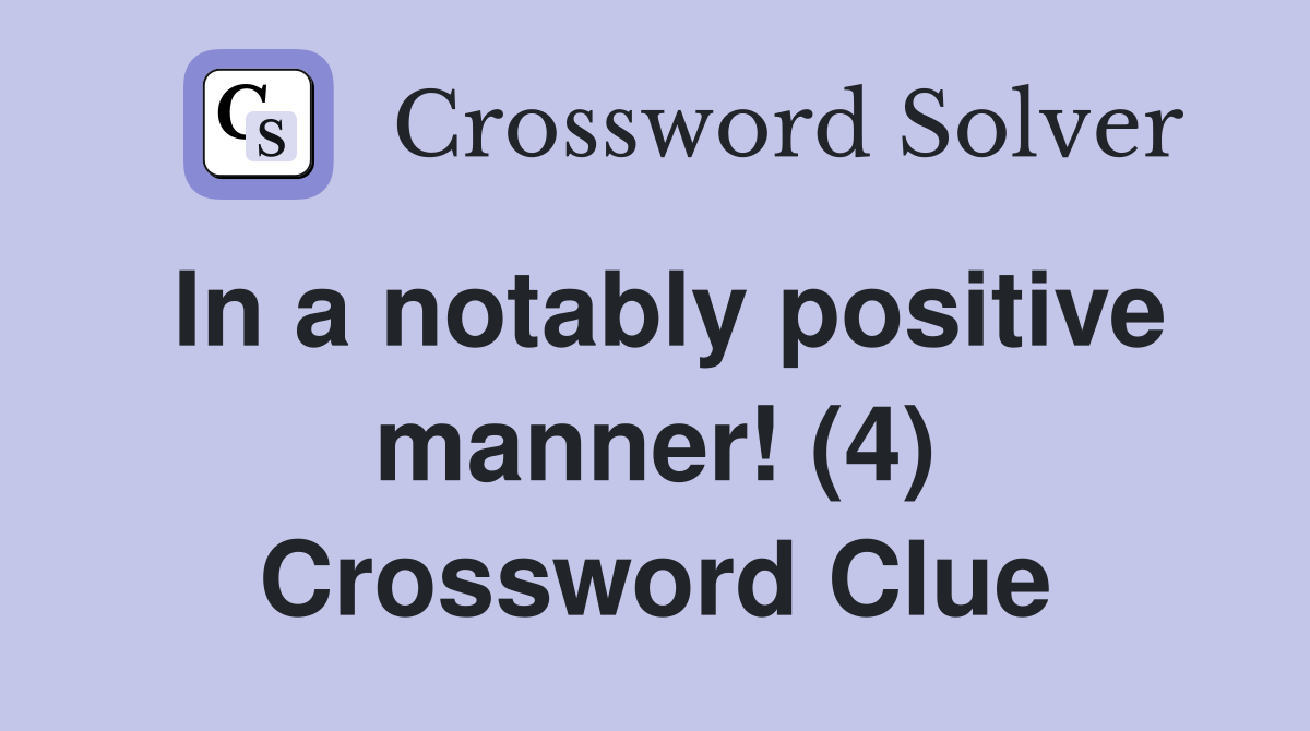 In a notably positive manner! (4) Crossword Clue