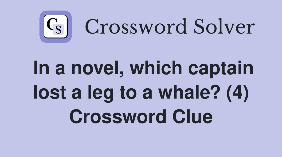 In a novel, which captain lost a leg to a whale? (4) Crossword Clue