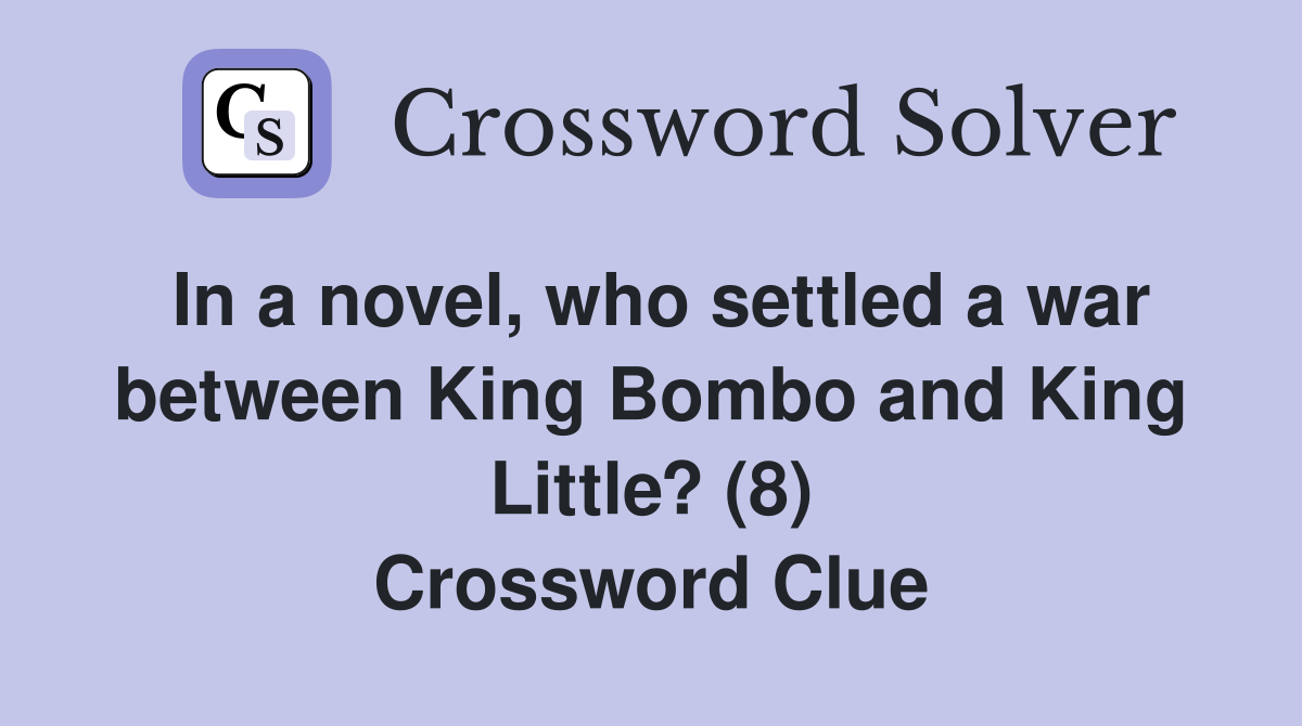 In a novel, who settled a war between King Bombo and King Little? (8) Crossword Clue