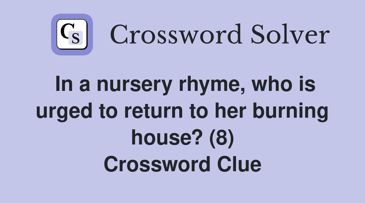 In a nursery rhyme, who is urged to return to her burning house? (8) Crossword Clue