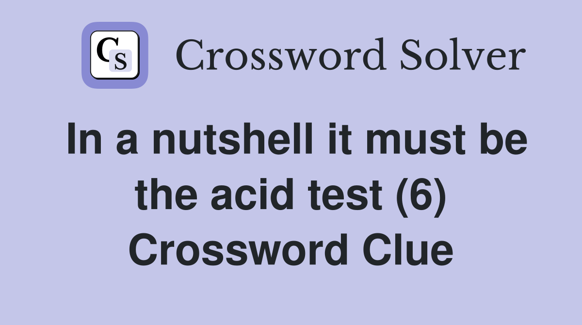 In a nutshell it must be the acid test (6) Crossword Clue