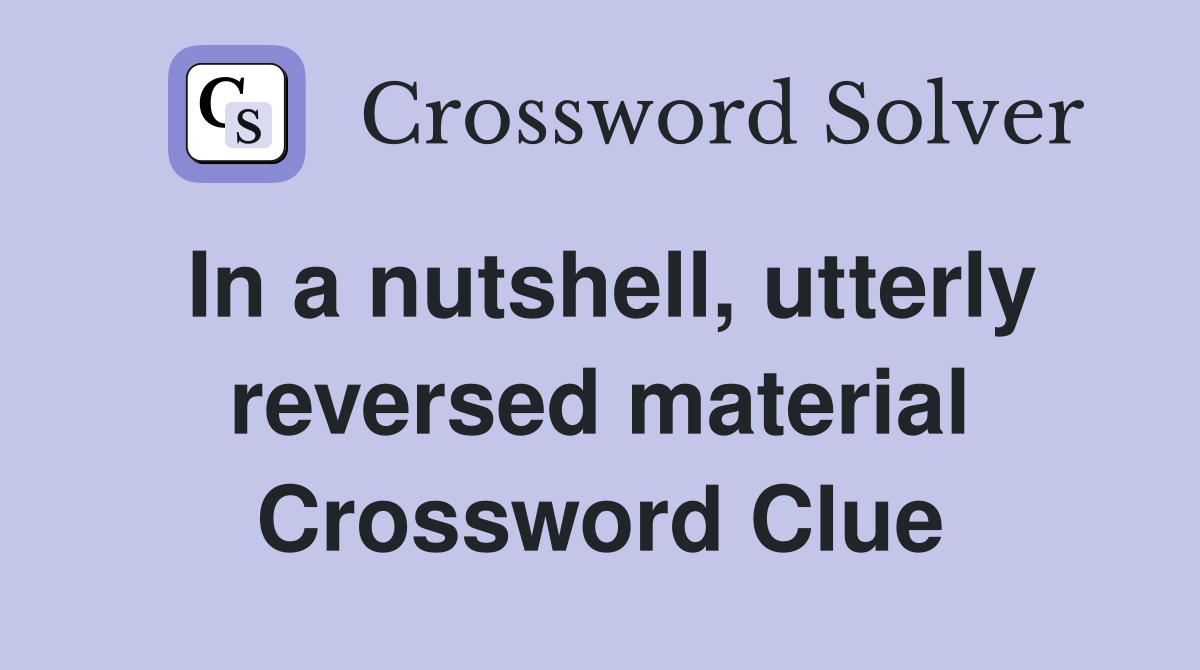 In a nutshell, utterly reversed material Crossword Clue