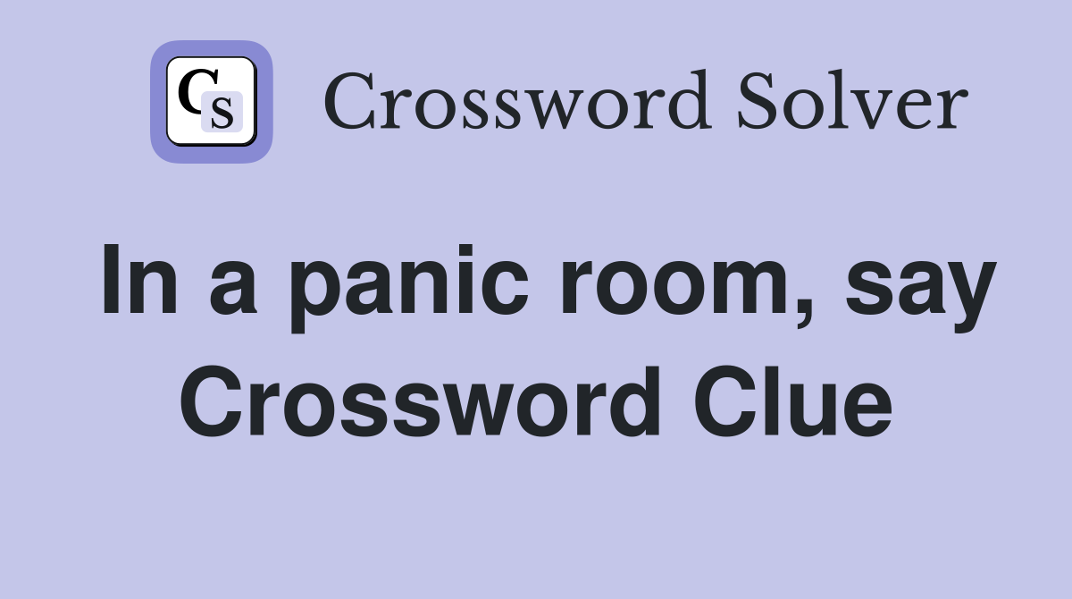In a panic room, say Crossword Clue