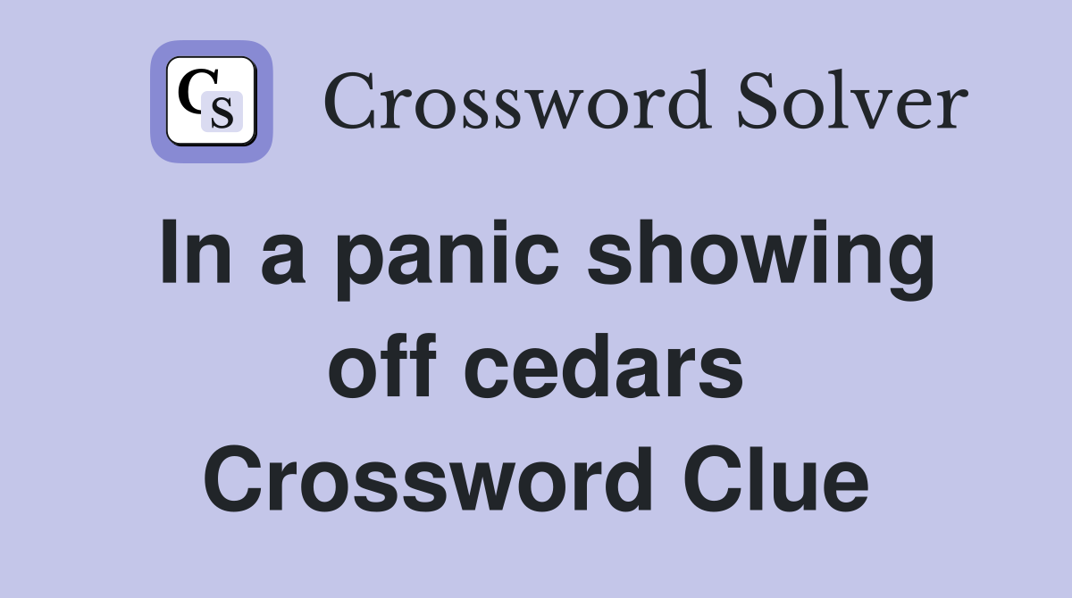In a panic showing off cedars Crossword Clue